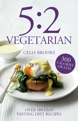 5:2 Vegetarian: Over 100 fuss-free & flavourful recipes for the fasting diet - Brooks, Celia