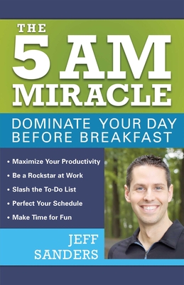 5 A.M. Miracle: Dominate Your Day Before Breakfast - Sanders, Jeff