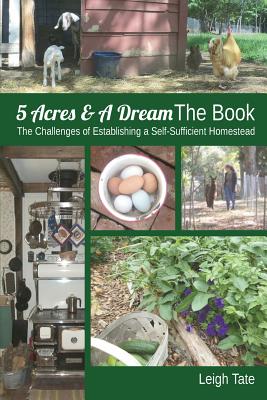 5 Acres & A Dream The Book: The Challenges of Establishing a Self-Sufficient Homestead - Tate, Leigh