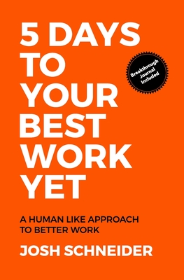 5 Days to Your Best Work Yet: A Human Like Approach to Better Work - Schneider, Josh