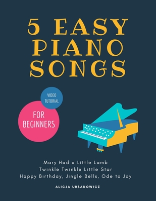 5 EASY Piano Songs for Beginners: Mary Had a Little Lamb * Twinkle Twinkle Little Star * Happy Birthday * Jingle Bells * Ode to Joy * Video Tutorial: Teach Yourself How to Play, Level One BIG Note, for the Complete Beginners, The Best Songs Ever to Start - Urbanowicz, Alicja