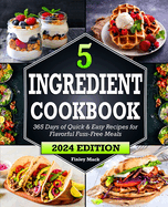 5 Ingredient Cookbook: 365 Days of Quick & Easy Recipes for Flavorful Fuss-Free Meals