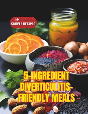 5-Ingredient Diverticulitis-Friendly Meals: 110+ Simple Recipes - Robinson, Daisy