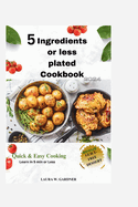 5 ingredient or Less Plated Cookbook 2024: Quick & Easy Cooking, Super Easy Healthy & Delicious Smart Point Recipes For Smart and Busy people. Learn in 5min or Less