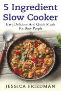 5 Ingredient Slow Cooker: Easy, Delicious, and Quick Meals for Busy People