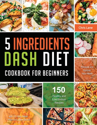 5 Ingredients Dash Diet Cookbook for Beginners 2021 - Lane, Chris