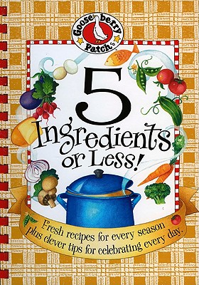 5 Ingredients or Less!: Fresh Recipes for Every Season Plus Clever Tips for Celebrating Every Day. - Gooseberry Patch (Creator)