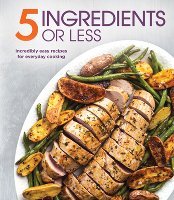 5 Ingredients or Less: Incredibly Easy Recipes for Everyday Cooking - Publications International Ltd
