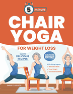 5-Minute Chair Yoga for Weight Loss: Illustrated Routines and Low-Impact Exercises to Lose Weight While Sitting on a Chair and Eating Delicious Recipes.