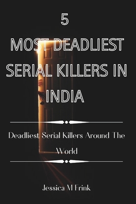 5 Most Deadliest Serial Killers in India: Deadliest Serial Killers Around The World - Publication, Cuqi And Co, and Frink, Jessica M