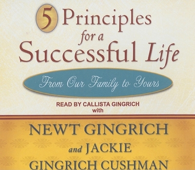 5 Principles for a Successful Life: From Our Family to Yours - Gingrich-Cushman, Jackie (Narrator), and Gingrich, Newt, Dr. (Narrator), and Gingrich, Callista (Narrator)