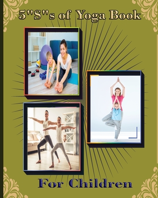 5 S of Yoga book for Children: A guide for Parents to integrate yoga into their children's lives to improve self- control, self discipline, self-esteem, self- concentration and self-motivation. - Publication, Newbee (Prepared for publication by)