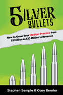 5 Silver Bullets: How to Grow Your Medical Practice from $1 Million to $10 Million in Revenue