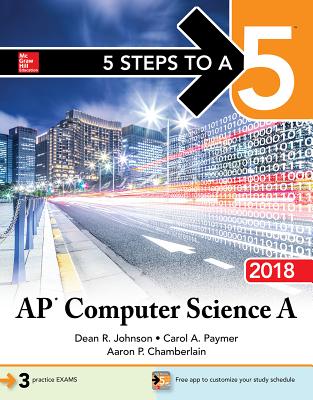 5 Steps to a 5: AP Computer Science A 2018 - Johnson, Dean, and Chamberlain, Aaron, and Paymer, Carol
