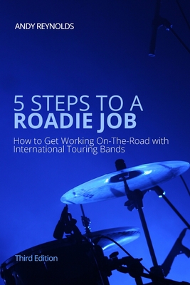 5 Steps To A Roadie Job: How to Get Working On-The-Road With Touring Bands - Reynolds, Andy