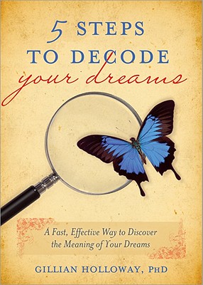 5 Steps to Decode Your Dreams: A Fast, Effective Way to Discover the Meaning of Your Dreams - Holloway, Gillian, PhD