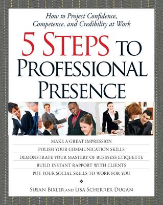 5 Steps to Professional Presence: How to Project Confidence, Competence, and Credibility at Wohow to Project Confidence, Competence, and Credibility at Work Rk - Bixler, Susan