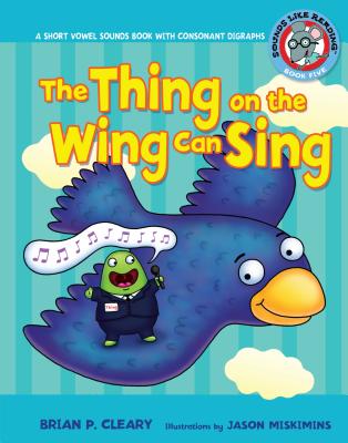 #5 the Thing on the Wing Can Sing: A Short Vowel Sounds Book with Consonant Digraphs - Cleary, Brian P