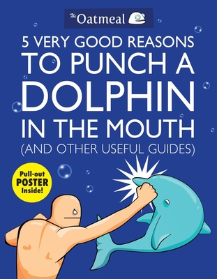 5 Very Good Reasons to Punch a Dolphin in the Mouth (and Other Useful Guides): Volume 1 - The Oatmeal, and Inman, Matthew