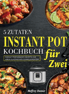 5 Zutaten Instant Pot Kochbuch fr Zwei: Perfekt portionierte Rezepte fr Ihren elektrischen Schnellkochtopf