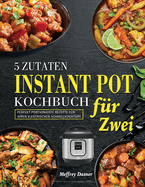 5 Zutaten Instant Pot Kochbuch fr Zwei: Perfekt portionierte Rezepte fr Ihren elektrischen Schnellkochtopf