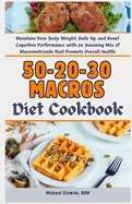 50-20-30 Macros Diet Cookbook: Maintain Your Body Weight, Bulk Up, and Boost Cognitive Performance with an Amazing Mix of Macronutrients that Promote Overall Health