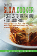 50 Best Slow Cooker Recipes to Warm You Body and Soul: Amazingly Delicious Meals With Zero Fuss, Minimal Prep, and No Need to Hang Over the Hob for Hours.