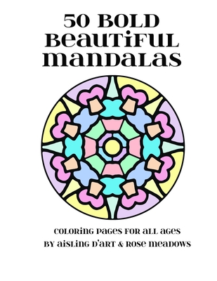 50 Bold Beautiful Mandalas: Coloring Pages for All Ages - Meadows, Rose, and D'Art, Aisling