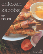 50 Chicken Kabobs Recipes: The Highest Rated Chicken Kabobs Cookbook You Should Read