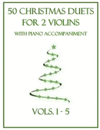 50 Christmas Duets for 2 Violins with Piano Accompaniment: Vols. 1-5