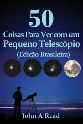 50 Coisas Para Ver Com Um Pequeno Telescopio (Edicao Brasileira) - Read, John, Dr.