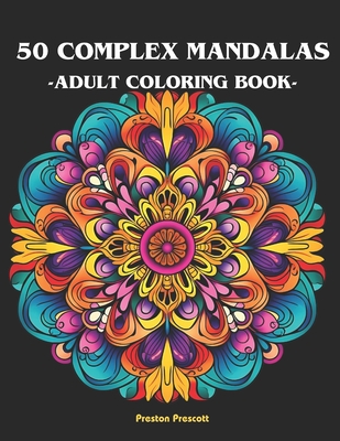 50 complex mandalas adult coloring book: 50 complex and beautiful mandalas coloring book for adults - Prescott, Preston