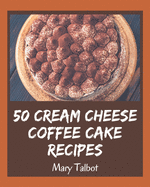 50 Cream Cheese Coffee Cake Recipes: A Cream Cheese Coffee Cake Cookbook You Won't be Able to Put Down