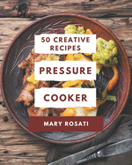 50 Creative Pressure Cooker Recipes: The Highest Rated Pressure Cooker Cookbook You Should Read