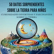 50 Datos Asombrosos Sobre La Tierra Para Nios: Curiosidades Divertidas Y Fascinantes Para Despertar La Curiosidad Por La Tierra!
