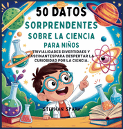 50 Datos Sorprendentes Sobre La Ciencia Para Nios: Curiosidades Divertidas Y Fascinantes Para Despertar La Curiosidad Por La Ciencia!