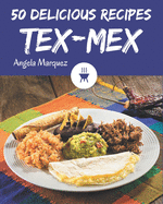 50 Delicious Tex-Mex Recipes: From The Tex-Mex Cookbook To The Table