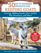 50 Do-It-Yourself Projects for Keeping Goats: Fencing, Milking Stands, First Aid Kit, Play Structures, and More!