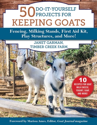 50 Do-It-Yourself Projects for Keeping Goats: Fencing, Milking Stands, First Aid Kit, Play Structures, and More! - Garman, Janet