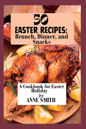 50 Easter recipes: Brunch, Dinner, and Snacks: A Cookbook for Easter Holiday