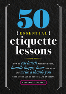 50 Essential Etiquette Lessons: How to Eat Lunch with Your Boss, Handle Happy Hour Like a Pro, and Write a Thank You Note in the Age of Texting and Tweeting