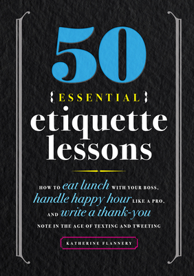 50 Essential Etiquette Lessons: How to Eat Lunch with Your Boss, Handle Happy Hour Like a Pro, and Write a Thank You Note in the Age of Texting and Tweeting - Furman, Katherine