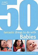 50 Fantastic Things to Do with Babies: Stage 1: 0-20 Months