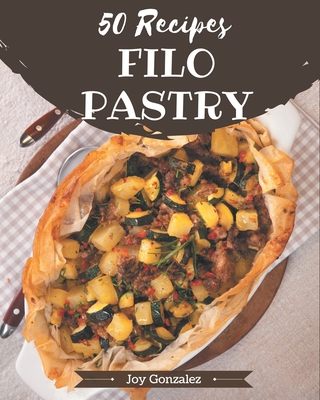 50 Filo Pastry Recipes: Explore Filo Pastry Cookbook NOW! - Gonzalez, Joy