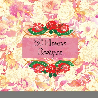 50 Flower Designs: Incredibly Fun and Relaxing Flowers, Gardens, and Floral Animals - Gary, Glasslike