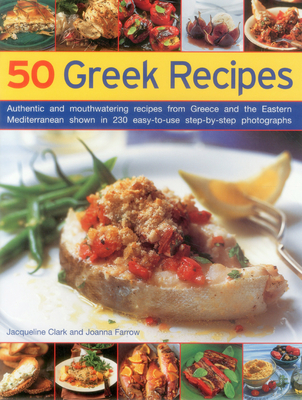 50 Greek Recipes: Authentic and Mouthwatering Recipes from Greece and the Eastern Mediterranean Shown in 230 Easy-To-Use Step-By-Step Photographs - Clark, Jacqueline, and Farrow, Joanna