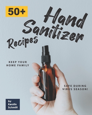 50+ Hand Sanitizer Recipes: Keep your Home Family Safe during Virus Season! - Schmitt, Kerstin