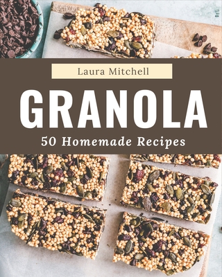 50 Homemade Granola Recipes: The Best Granola Cookbook that Delights Your Taste Buds - Mitchell, Laura