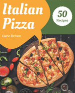 50 Italian Pizza Recipes: The Best Italian Pizza Cookbook that Delights Your Taste Buds