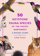 50 Keystone Fauna Species of the Pacific Northwest: A Pocket Guide